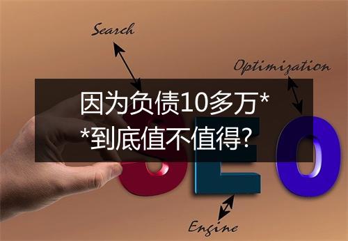 因为负债10多万**到底值不值得?