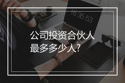 公司投资合伙人最多多少人?