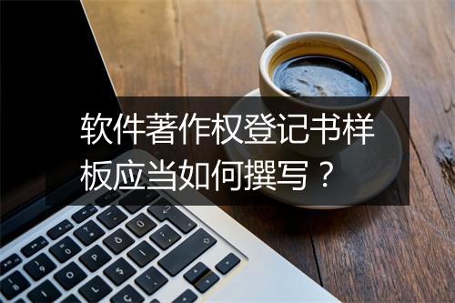 软件著作权登记书样板应当如何撰写?