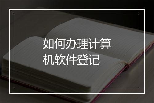 如何办理计算机软件登记