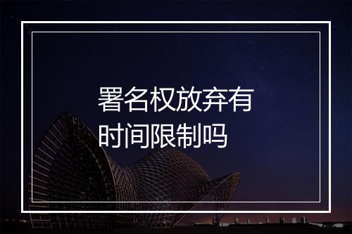 署名权放弃有时间限制吗