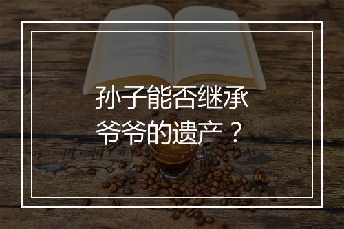 孙子能否继承爷爷的遗产?
