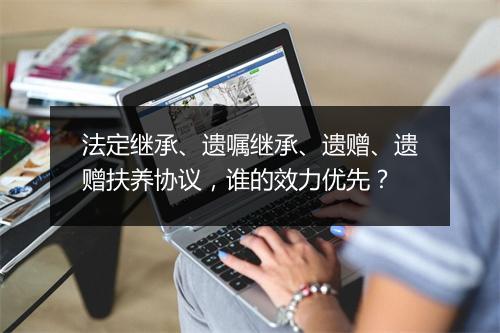 法定继承、遗嘱继承、遗赠、遗赠扶养协议,谁的效力优先?