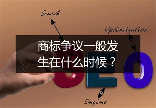 商标争议一般发生在什么时候?