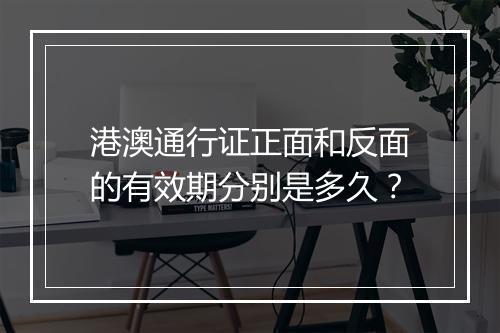 港澳通行证正面和反面的有效期分别是多久?