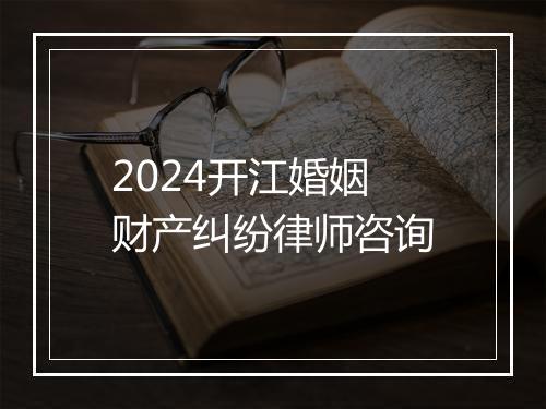 2024开江婚姻财产纠纷律师咨询