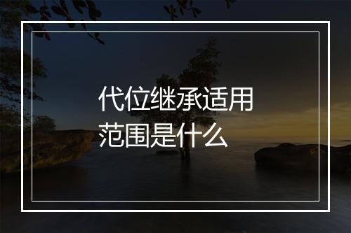 代位继承适用范围是什么
