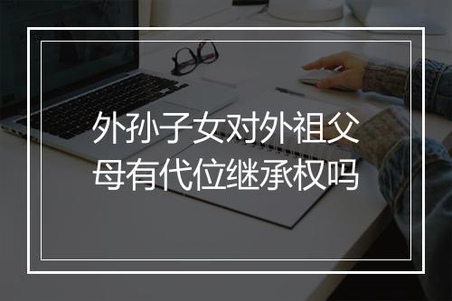 外孙子女对外祖父母有代位继承权吗