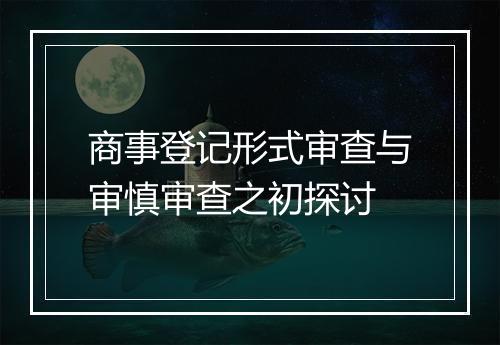 商事登记形式审查与审慎审查之初探讨