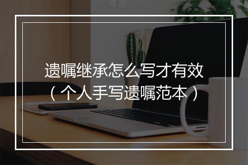 遗嘱继承怎么写才有效(个人手写遗嘱范本)