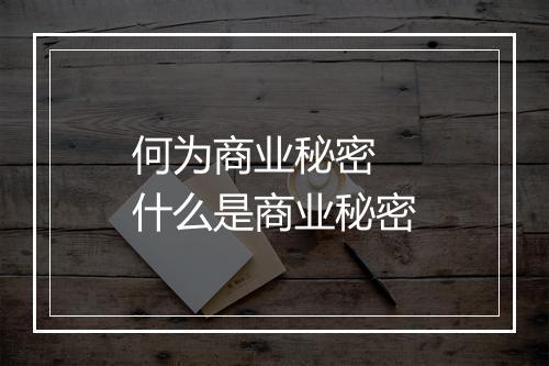 何为商业秘密 什么是商业秘密