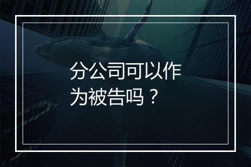 分公司可以作为被告吗?