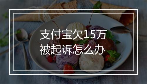 支付宝欠15万被起诉怎么办