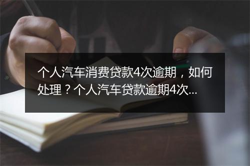 个人汽车消费贷款4次逾期,如何处理?个人汽车贷款逾期4次后的后果