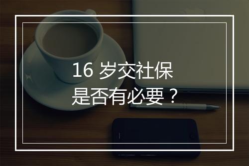 16 岁交社保是否有必要?