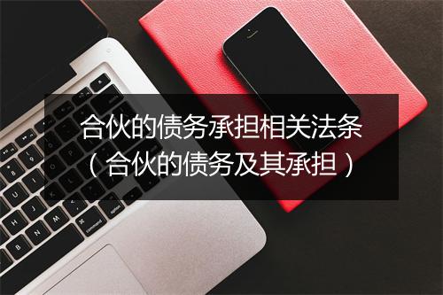 合伙的债务承担相关法条(合伙的债务及其承担)
