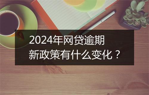 2024年网贷逾期新政策有什么变化?
