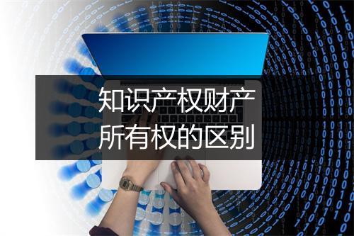知识产权财产所有权的区别