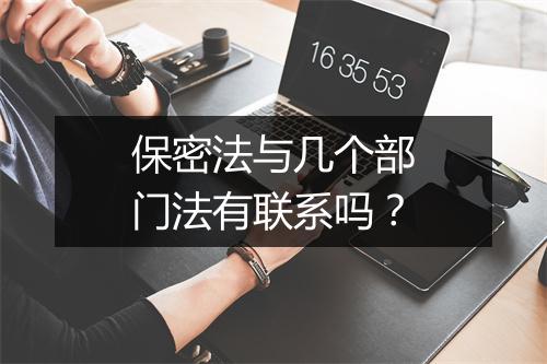 保密法与几个部门法有联系吗?