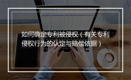 如何确定专利被侵权(有关专利侵权行为的认定与赔偿依据)