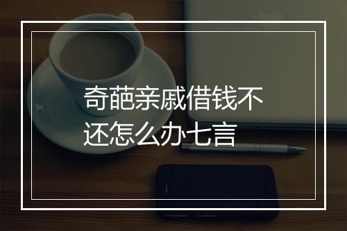 奇葩亲戚借钱不还怎么办七言