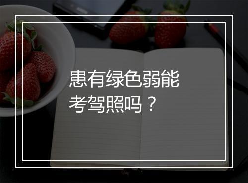患有绿色弱能考驾照吗?