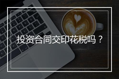 投资合同交印花税吗?