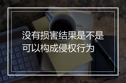 没有损害结果是不是可以构成侵权行为