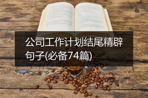 公司工作计划结尾精辟句子(必备74篇)