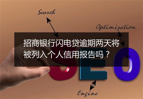 招商银行闪电贷逾期两天将被列入个人信用报告吗?