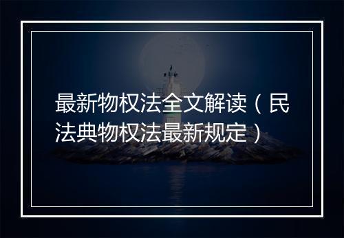 最新物权法全文解读(民法典物权法最新规定)