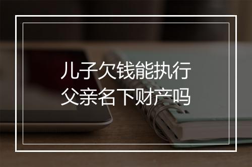 儿子欠钱能执行父亲名下财产吗