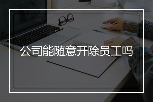 公司能随意开除员工吗