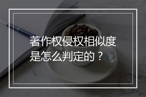 著作权侵权相似度是怎么判定的?