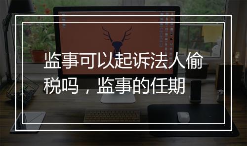监事可以起诉法人偷税吗,监事的任期