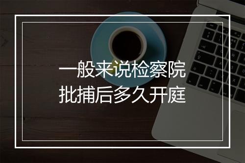 一般来说检察院批捕后多久开庭
