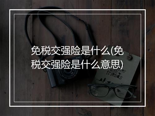 免税交强险是什么(免税交强险是什么意思)