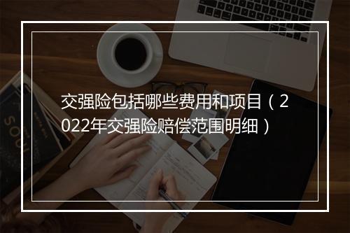 交强险包括哪些费用和项目(2022年交强险赔偿范围明细)