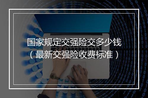 国家规定交强险交多少钱(最新交强险收费标准)