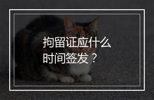 拘留证应什么时间签发?