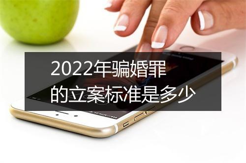 2022年骗婚罪的立案标准是多少