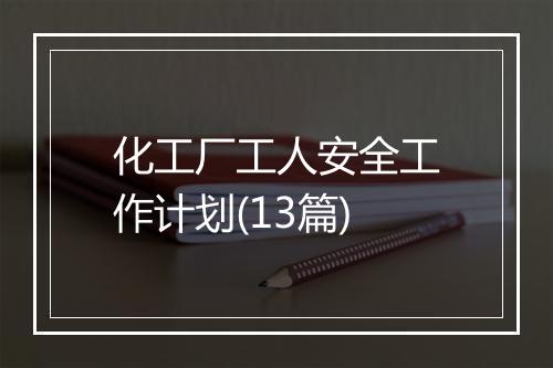 化工厂工人安全工作计划(13篇)