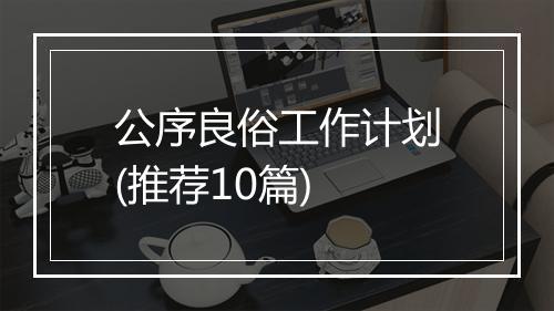 公序良俗工作计划(推荐10篇)