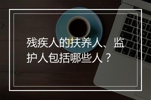 残疾人的扶养人、监护人包括哪些人?