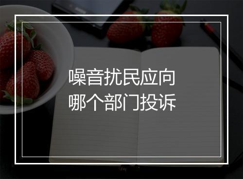 噪音扰民应向哪个部门投诉