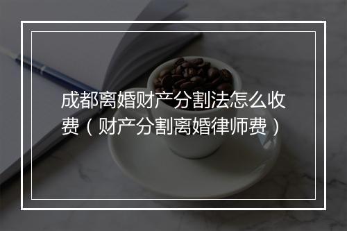 成都离婚财产分割法怎么收费(财产分割离婚律师费)