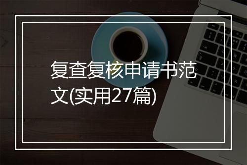 复查复核申请书范文(实用27篇)