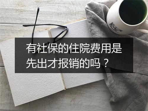 有社保的住院费用是先出才报销的吗?