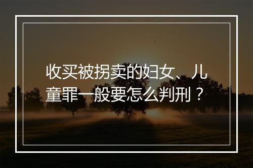 收买被拐卖的妇女、儿童罪一般要怎么判刑?