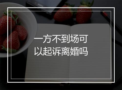 一方不到场可以起诉离婚吗